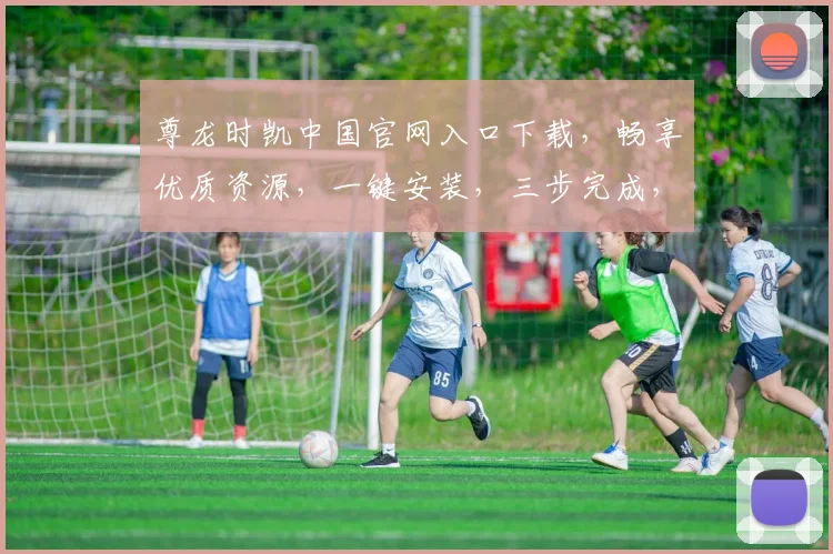 尊龙时凯中国官网入口下载，畅享优质资源，一键安装，三步完成，快速体验，不容错过
