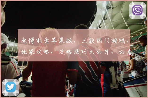 竞博电竞苹果版,三款热门游戏,独家攻略,攻略技巧大公开,必看