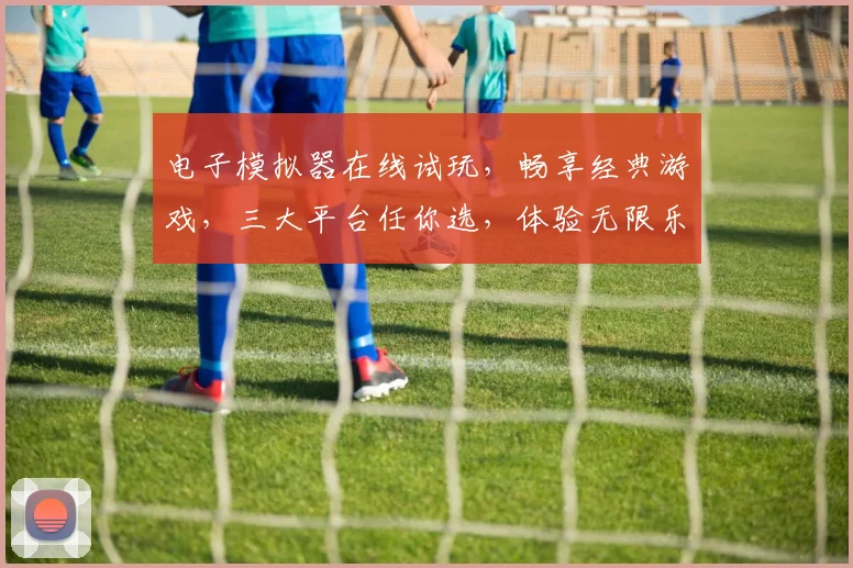 电子模拟器在线试玩,畅享经典游戏,三大平台任你选,体验无限乐趣,一触即达