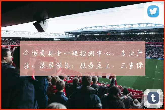 公海贵宾会一路检测中心，专业严谨，技术领先，服务至上，三重保障，值得信赖